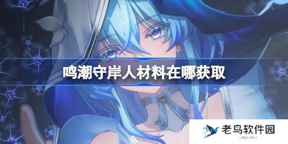 鸣潮守岸人突破材料怎么获得-守岸人突破材料获取攻略