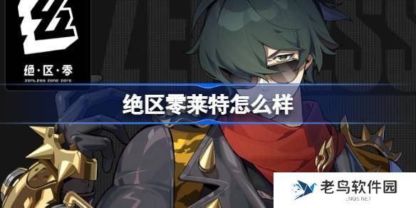绝区零莱特怎么样-莱特角色详细介绍 绝区零莱特怎么样-莱特角色详细介绍