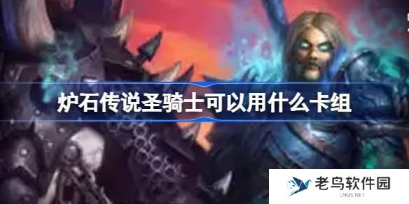 炉石传说圣骑士可以用什么卡组-国服回归圣骑士卡组推荐 炉石传说圣骑士可以用什么卡组-国服回归圣骑士卡组推荐