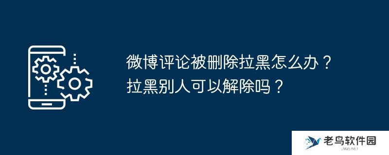 微博评论被删除拉黑怎么办？拉黑别人可以解除吗？