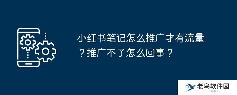 小红书笔记怎么推广才有流量？推广不了怎么回事？