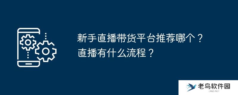 新手直播带货平台推荐哪个？直播有什么流程？