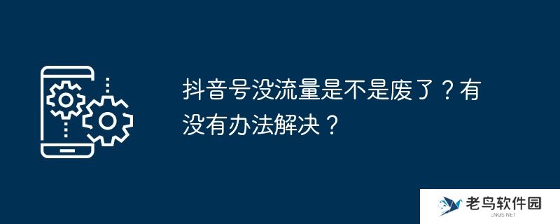 抖音号没流量是不是废了？有没有办法解决？