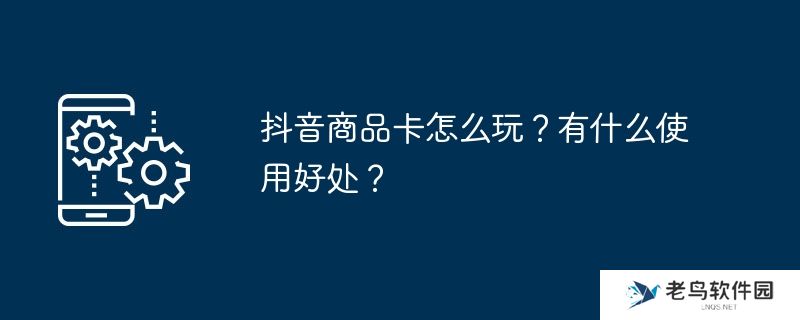 抖音商品卡怎么玩?有什么使用好处?