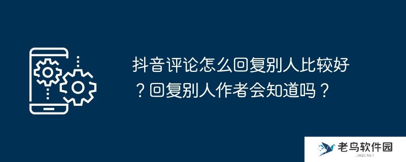 抖音评论怎么回复别人比较好？回复别人作者会知道吗？
