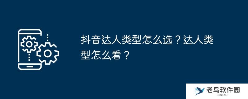 抖音达人类型怎么选？达人类型怎么看？