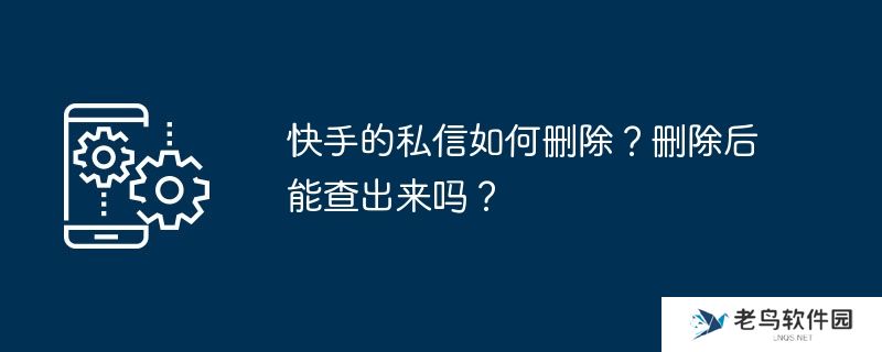 快手的私信如何删除？删除后能查出来吗？