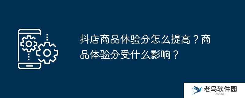 抖店商品体验分怎么提高？商品体验分受什么影响？