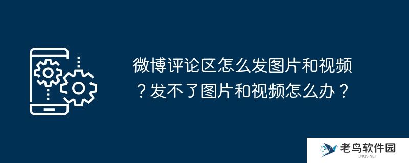 微博评论区怎么发图片和视频？发不了图片和视频怎么办？