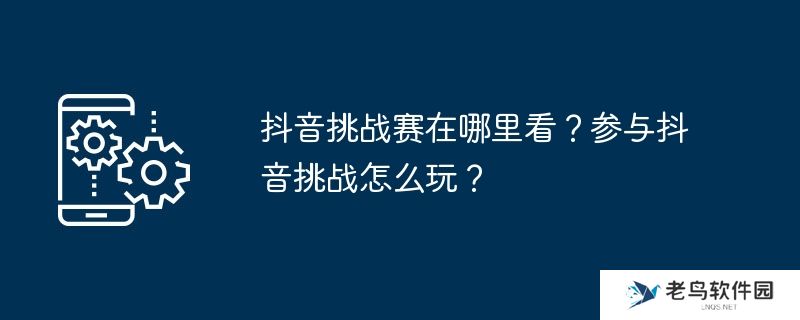 抖音挑战赛在哪里看？参与抖音挑战怎么玩？