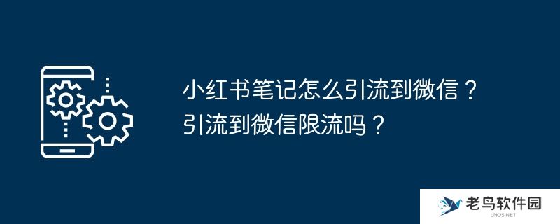 小红书笔记怎么引流到微信？引流到微信限流吗？