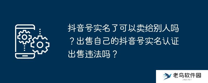 抖音号实名了可以卖给别人吗？出售自己的抖音号实名认证出售违法吗？