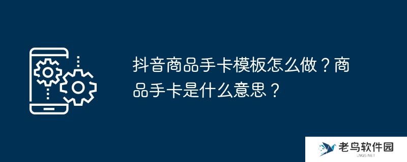 抖音商品手卡模板怎么做？商品手卡是什么意思？