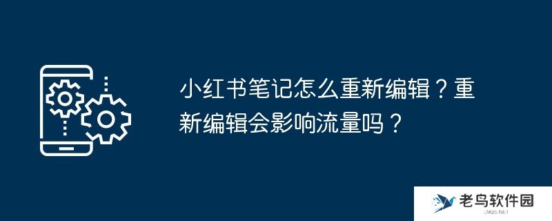 小红书笔记怎么重新编辑？重新编辑会影响流量吗？