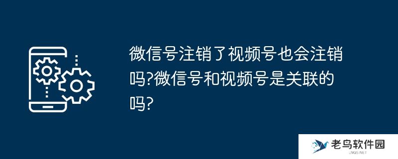微信号注销了视频号也会注销吗?微信号和视频号是关联的吗?