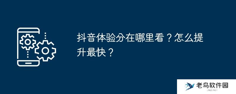 抖音体验分在哪里看？怎么提升最快？