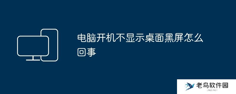 电脑开机不显示桌面黑屏怎么回事