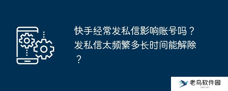快手经常发私信影响账号吗？发私信太频繁多长时间能解除？
