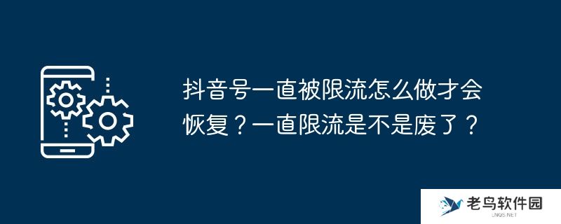 抖音号一直被限流怎么做才会恢复？一直限流是不是废了？