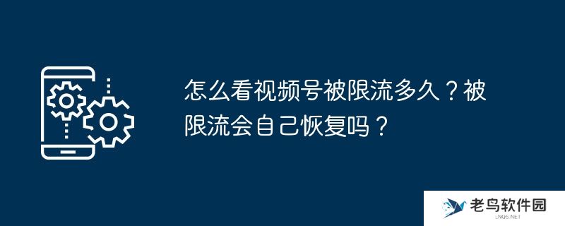 怎么看视频号被限流多久？被限流会自己恢复吗？