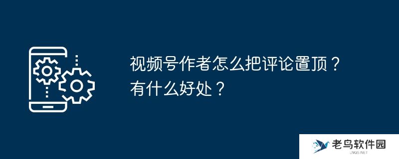 视频号作者怎么把评论置顶？有什么好处？