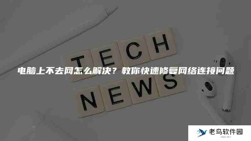 电脑上不去网怎么解决？教你快速修复网络连接问题
