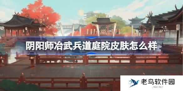 阴阳师冶武兵道庭院皮肤怎么样 阴阳师冶武兵道庭院皮肤一览