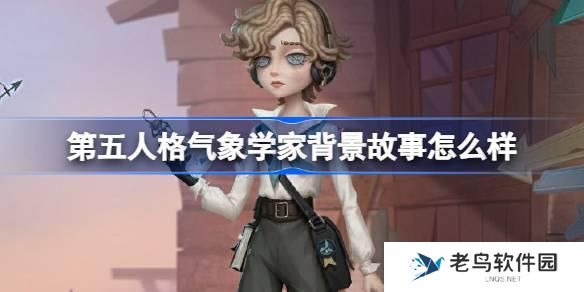 第五人格气象学家背景故事怎么样 第五人格气象学家背景故事介绍