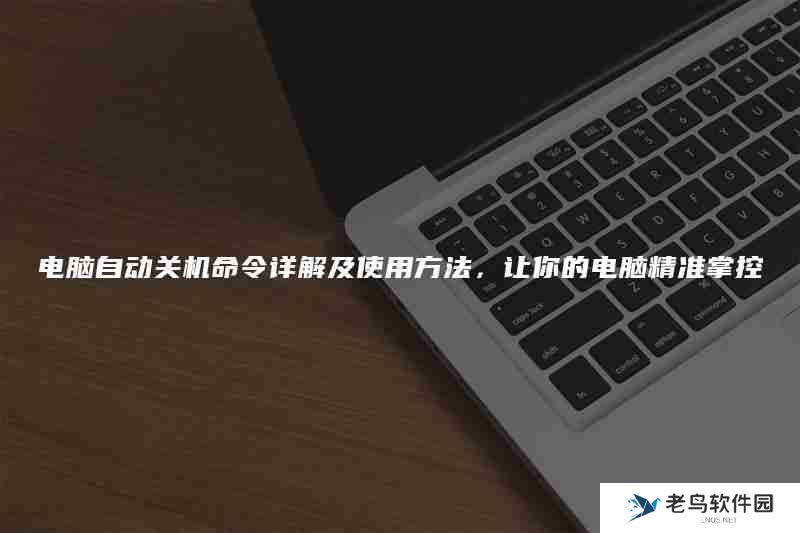 电脑自动关机命令详解及使用方法，让你的电脑精准掌控