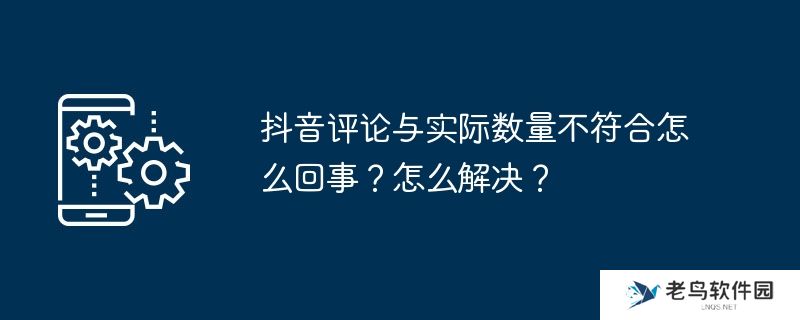 抖音评论与实际数量不符合怎么回事？怎么解决？