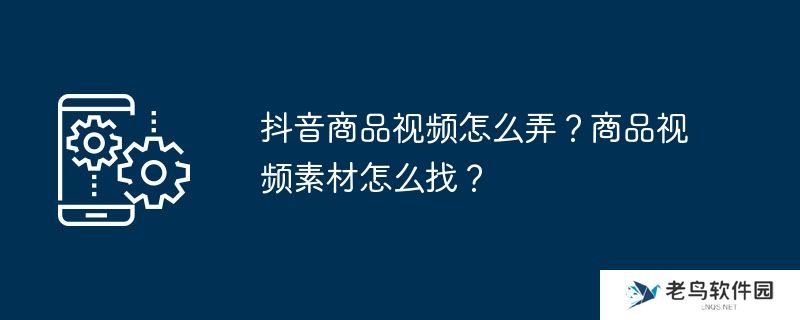 抖音商品视频怎么弄？商品视频素材怎么找？