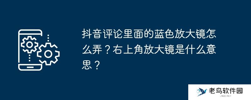 抖音评论里面的蓝色放大镜怎么弄？右上角放大镜是什么意思？