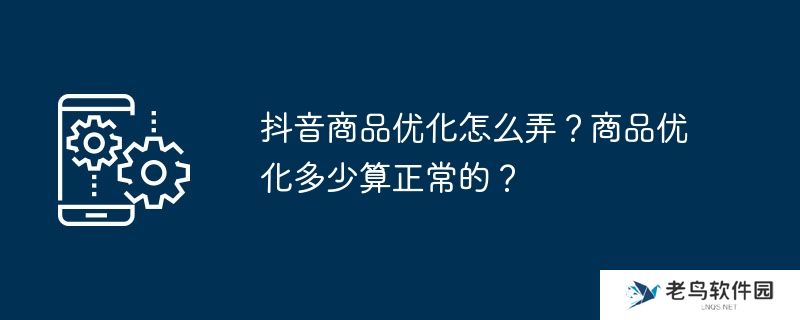 抖音商品优化怎么弄？商品优化多少算正常的？