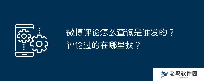 微博评论怎么查询是谁发的？评论过的在哪里找？