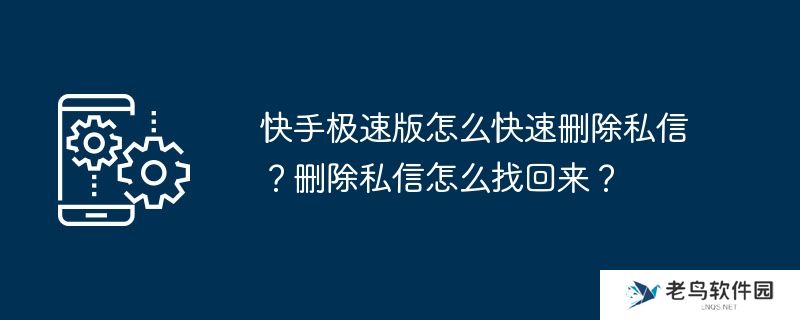 快手极速版怎么快速删除私信？删除私信怎么找回来？