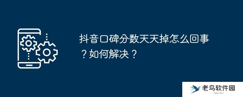 抖音口碑分数天天掉怎么回事？如何解决？