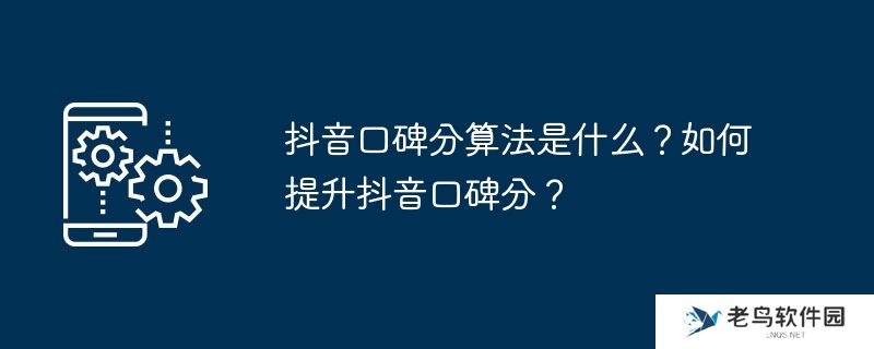 抖音口碑分算法是什么？如何提升抖音口碑分？