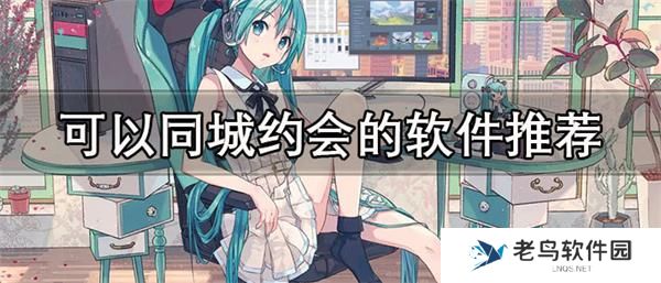 有没有可以约的app-可以同城约会的软件推荐
