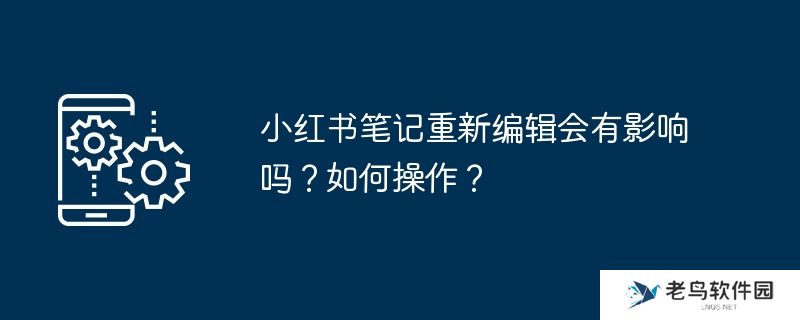 小红书笔记重新编辑会有影响吗？如何操作？