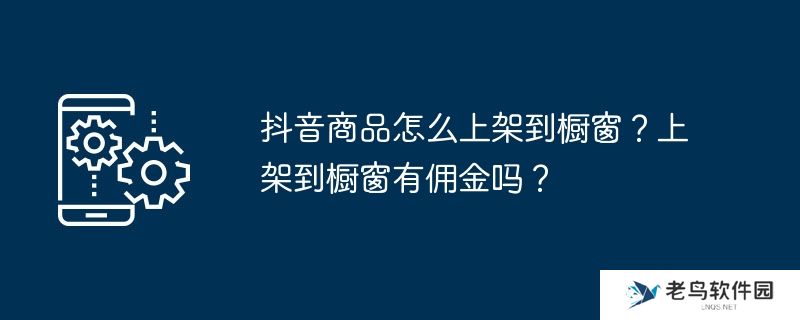抖音商品怎么上架到橱窗？上架到橱窗有佣金吗？