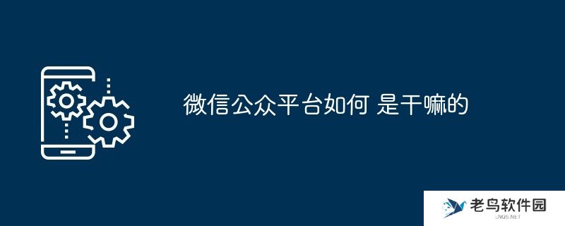 微信公众平台如何 是干嘛的