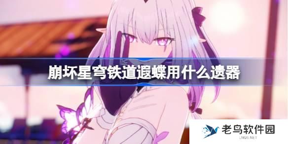 崩坏星穹铁道遐蝶遗器怎么选择 崩铁遐蝶遗器推荐