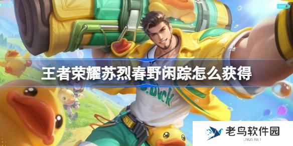 王者荣耀苏烈春野闲踪怎么获得 王者荣耀苏烈春野闲踪皮肤获取攻略