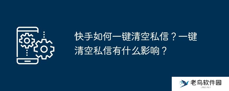 快手如何一键清空私信？一键清空私信有什么影响？