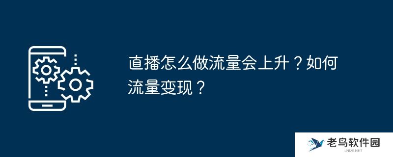 直播怎么做流量会上升？如何流量变现？