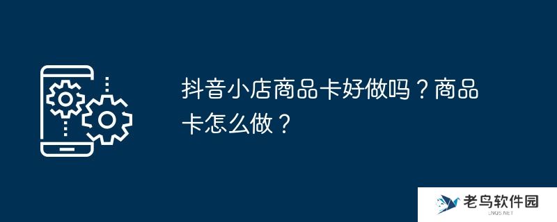 抖音小店商品卡好做吗？商品卡怎么做？