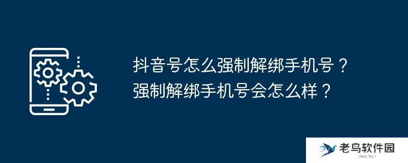 抖音号怎么强制解绑手机号？强制解绑手机号会怎么样？