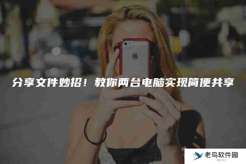 分享文件妙招！教你两台电脑实现简便共享