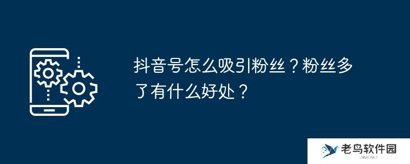 抖音号怎么吸引粉丝？粉丝多了有什么好处？