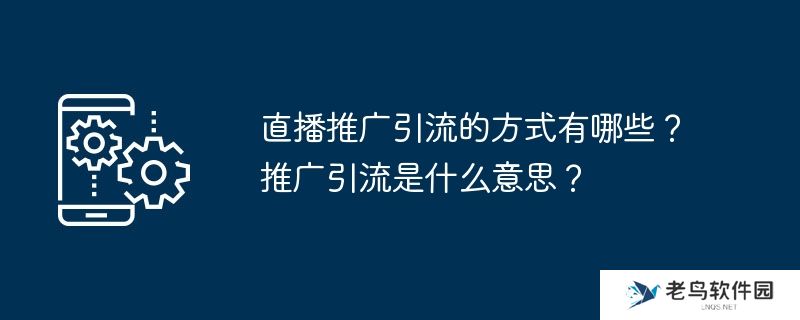 直播推广引流的方式有哪些？推广引流是什么意思？